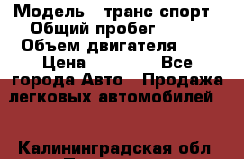  › Модель ­ транс спорт › Общий пробег ­ 300 › Объем двигателя ­ 3 › Цена ­ 92 000 - Все города Авто » Продажа легковых автомобилей   . Калининградская обл.,Приморск г.
